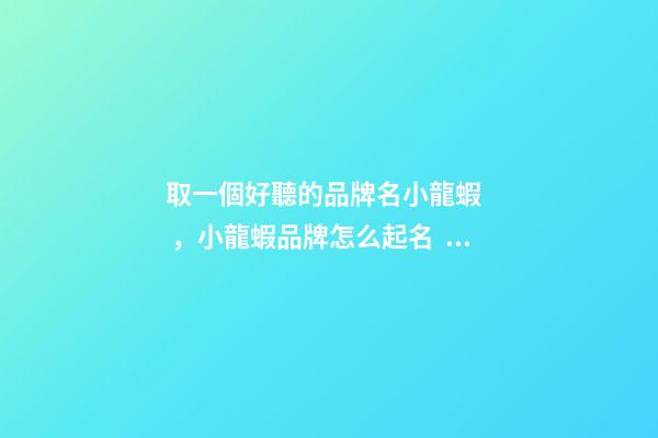 取一個好聽的品牌名小龍蝦，小龍蝦品牌怎么起名？-第1張-商標(biāo)起名-玄機(jī)派